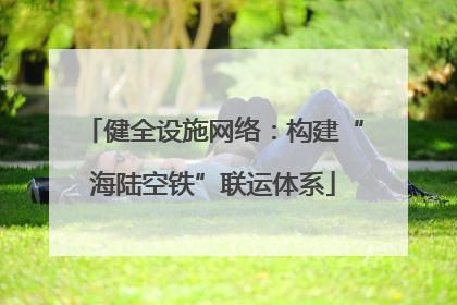 健全设施网络：构建“海陆空铁”联运体系