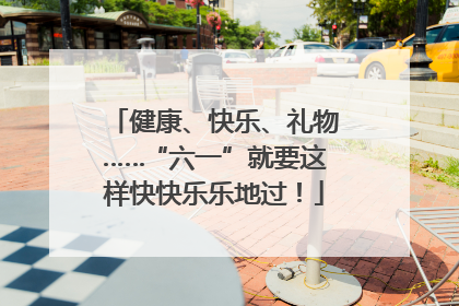 健康、快乐、礼物……“六一”就要这样快快乐乐地过！