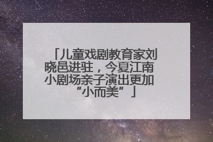 儿童戏剧教育家刘晓邑进驻，今夏江南小剧场亲子演出更加“小而美”