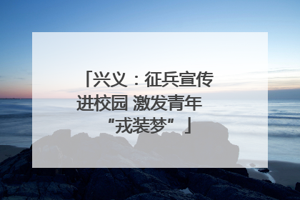 兴义：征兵宣传进校园 激发青年“戎装梦”
