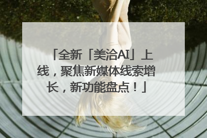 全新「美洽AI」上线，聚焦新媒体线索增长，新功能盘点！