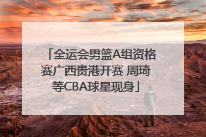 全运会男篮A组资格赛广西贵港开赛 周琦等CBA球星现身