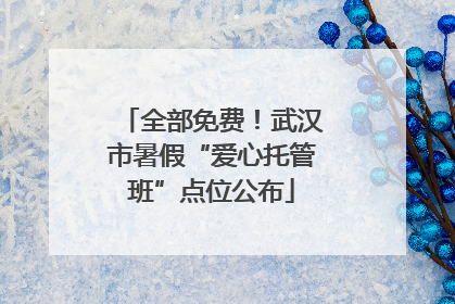 全部免费！武汉市暑假“爱心托管班”点位公布