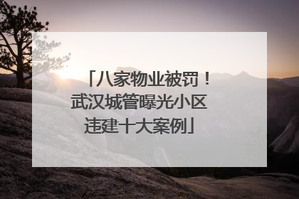 八家物业被罚！武汉城管曝光小区违建十大案例