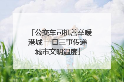 公交车司机善举暖港城 一日三事传递城市文明温度