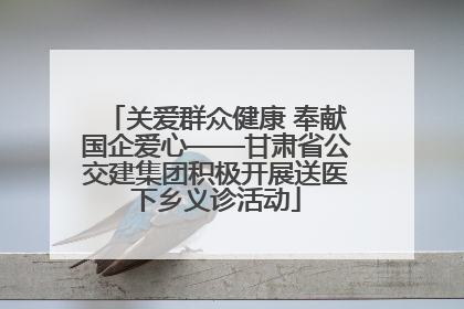 关爱群众健康 奉献国企爱心——甘肃省公交建集团积极开展送医下乡义诊活动