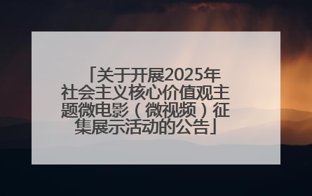 关于开展2025年社会主义核心价值观主题微电影（微视频）征集展示活动的公告