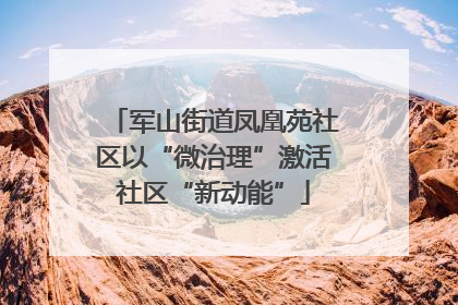 军山街道凤凰苑社区以“微治理”激活社区“新动能”