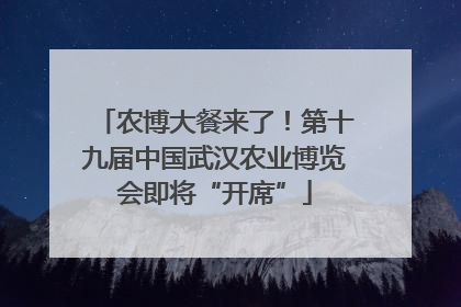 农博大餐来了！第十九届中国武汉农业博览会即将“开席”