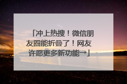 冲上热搜！微信朋友圈能折叠了！网友许愿更多新功能→