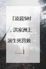 凌晨5时，洪家洲上演生死营救……