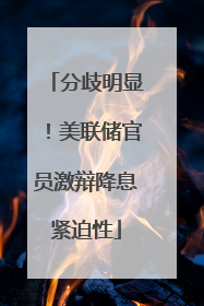 分歧明显！美联储官员激辩降息紧迫性