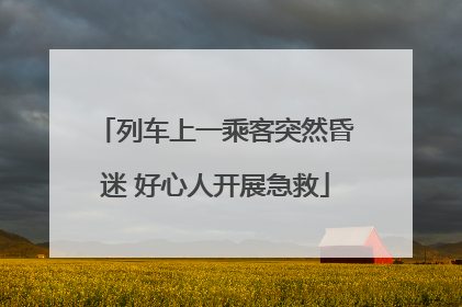 列车上一乘客突然昏迷 好心人开展急救
