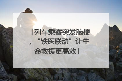 列车乘客突发脑梗，“铁医联动”让生命救援更高效