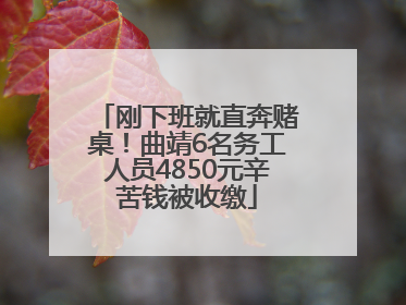 刚下班就直奔赌桌！曲靖6名务工人员4850元辛苦钱被收缴