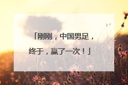 刚刚，中国男足，终于，赢了一次！