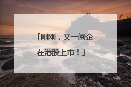 刚刚，又一闽企在港股上市！