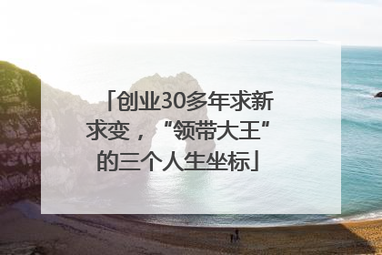 创业30多年求新求变，“领带大王”的三个人生坐标