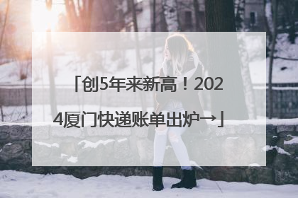 创5年来新高！2024厦门快递账单出炉→