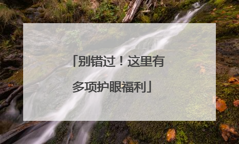 别错过！这里有多项护眼福利