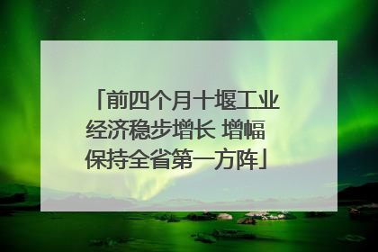 前四个月十堰工业经济稳步增长 增幅保持全省第一方阵