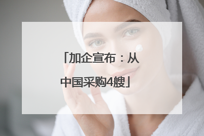 加企宣布：从中国采购4艘