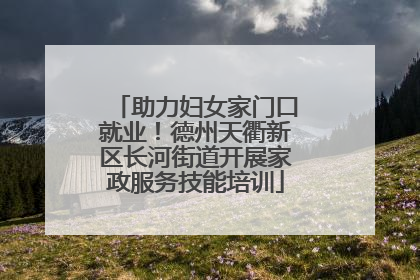助力妇女家门口就业！德州天衢新区长河街道开展家政服务技能培训