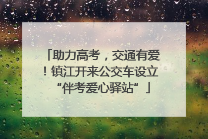 助力高考，交通有爱！镇江开来公交车设立“伴考爱心驿站”