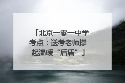 北京一零一中学考点：送考老师撑起温暖“后盾”