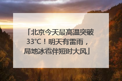 北京今天最高温突破33℃！明天有雷雨，局地冰雹伴短时大风