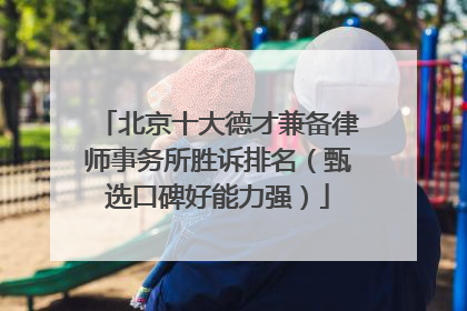 北京十大德才兼备律师事务所胜诉排名（甄选口碑好能力强）
