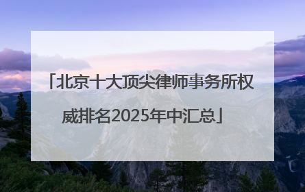 北京十大顶尖律师事务所权威排名2025年中汇总