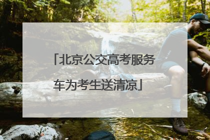 北京公交高考服务车为考生送清凉