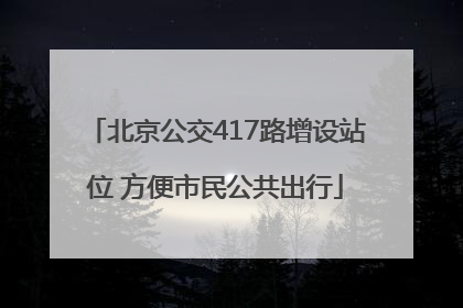 北京公交417路增设站位 方便市民公共出行