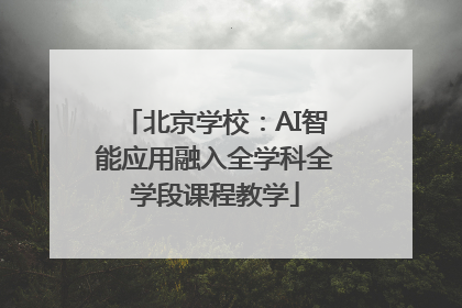 北京学校：AI智能应用融入全学科全学段课程教学