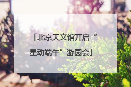 北京天文馆开启“星动端午”游园会