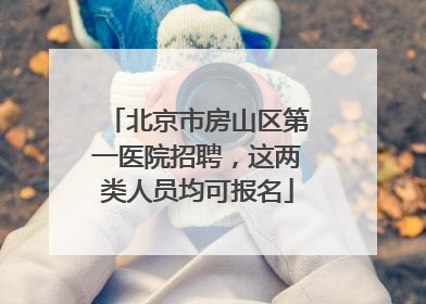 北京市房山区第一医院招聘，这两类人员均可报名
