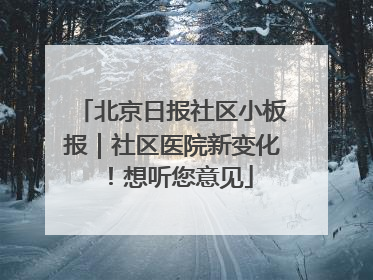 北京日报社区小板报｜社区医院新变化！想听您意见