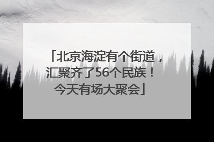 北京海淀有个街道，汇聚齐了56个民族！今天有场大聚会