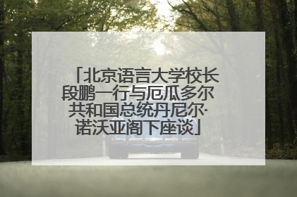 北京语言大学校长段鹏一行与厄瓜多尔共和国总统丹尼尔·诺沃亚阁下座谈