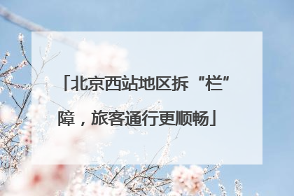 北京西站地区拆“栏”障，旅客通行更顺畅
