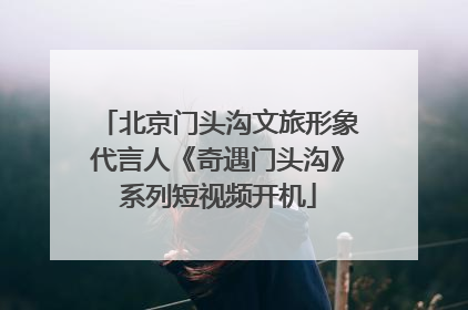 北京门头沟文旅形象代言人《奇遇门头沟》系列短视频开机
