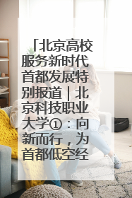 北京高校服务新时代首都发展特别报道｜北京科技职业大学①：向新而行，为首都低空经济发展提供“即战力”