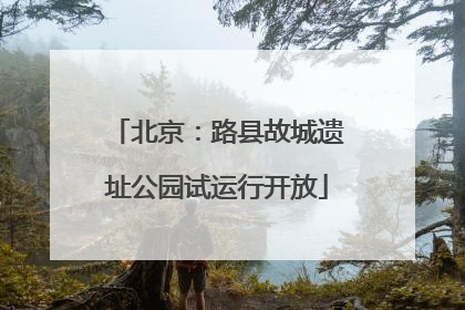 北京：路县故城遗址公园试运行开放