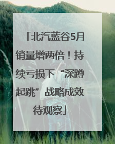 北汽蓝谷5月销量增两倍！持续亏损下“深蹲起跳”战略成效待观察
