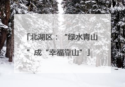 北湖区：“绿水青山”成“幸福靠山”