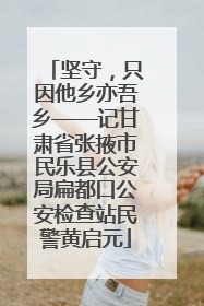 坚守，只因他乡亦吾乡——记甘肃省张掖市民乐县公安局扁都口公安检查站民警黄启元