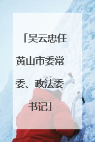 吴云忠任黄山市委常委、政法委书记