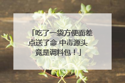 吃了一袋方便面差点送了命 中毒源头竟是调料包！