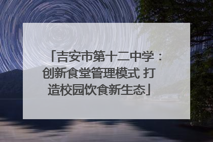 吉安市第十二中学：创新食堂管理模式 打造校园饮食新生态